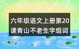 六年級(jí)語(yǔ)文上冊(cè)第20課青山不老生字組詞與詞語(yǔ)理解