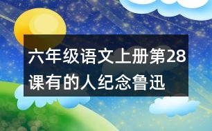 六年級語文上冊第28課有的人—紀念魯迅有感生字組詞及拼音