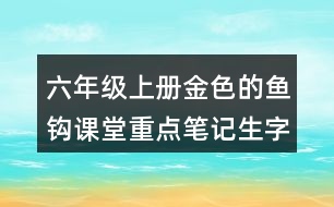 六年級上冊金色的魚鉤課堂重點筆記生字詞