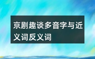 京劇趣談多音字與近義詞反義詞