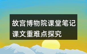 故宮博物院課堂筆記課文重難點(diǎn)探究