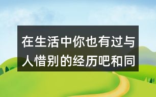 在生活中你也有過(guò)與人惜別的經(jīng)歷吧和同學(xué)交流