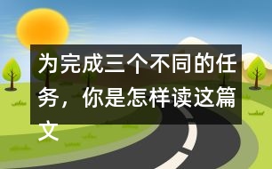 為完成三個不同的任務(wù)，你是怎樣讀這篇文章的？和同學(xué)交流。