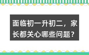 面臨初一升初二，家長(zhǎng)都關(guān)心哪些問題？