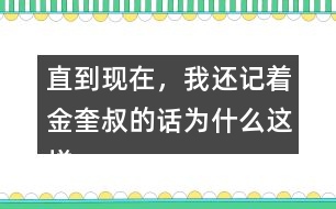 直到現(xiàn)在，我還記著金奎叔的話為什么這樣說(shuō)？