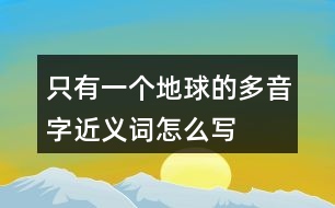 只有一個(gè)地球的多音字近義詞怎么寫