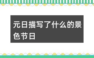 元日描寫(xiě)了什么的景色節(jié)日