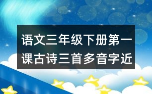 語(yǔ)文三年級(jí)下冊(cè)第一課古詩(shī)三首多音字近反義詞