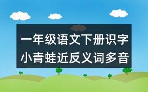 一年級語文下冊識字小青蛙近反義詞多音字