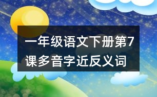 一年級(jí)語文下冊(cè)第7課多音字近反義詞