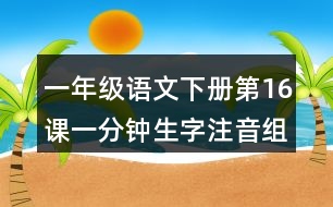 一年級語文下冊第16課一分鐘生字注音組詞