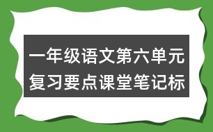 一年級語文第六單元復(fù)習(xí)要點(diǎn)課堂筆記標(biāo)點(diǎn)