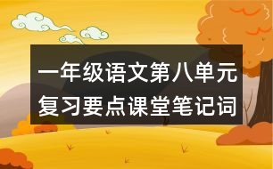 一年級語文第八單元復(fù)習(xí)要點(diǎn)課堂筆記詞語搭配