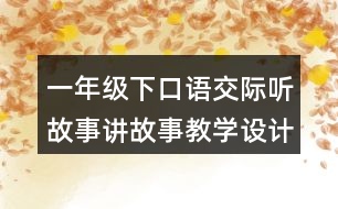 一年級(jí)下口語交際聽故事講故事教學(xué)設(shè)計(jì)優(yōu)秀案例