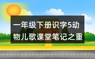 一年級下冊識字5動(dòng)物兒歌課堂筆記之重難點(diǎn)歸納