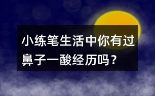 小練筆：生活中你有過(guò)鼻子一酸經(jīng)歷嗎？