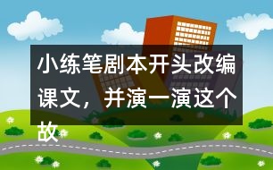 小練筆：劇本開頭改編課文，并演一演這個(gè)故事