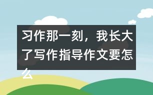 習(xí)作：那一刻，我長大了寫作指導(dǎo)作文要怎么寫