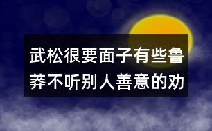 武松很要面子有些魯莽不聽別人善意的勸告說說你的看法