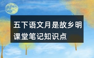 五下語文月是故鄉(xiāng)明課堂筆記知識點