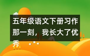 五年級語文下冊習(xí)作：那一刻，我長大了優(yōu)秀范文3篇