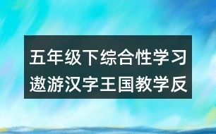 五年級(jí)下綜合性學(xué)習(xí)：遨游漢字王國(guó)教學(xué)反思優(yōu)缺點(diǎn)