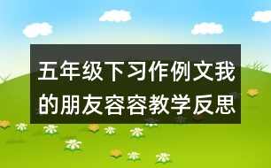 五年級下習(xí)作例文：我的朋友容容教學(xué)反思優(yōu)缺點