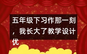 五年級(jí)下習(xí)作：那一刻，我長大了教學(xué)設(shè)計(jì)優(yōu)秀案例