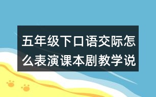 五年級(jí)下口語交際：怎么表演課本劇教學(xué)說課稿課案