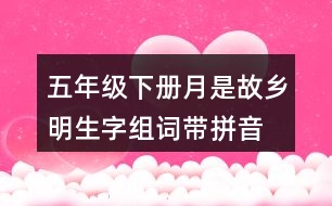 五年級(jí)下冊(cè)月是故鄉(xiāng)明生字組詞帶拼音