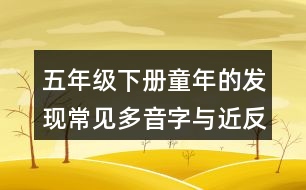 五年級(jí)下冊(cè)童年的發(fā)現(xiàn)常見多音字與近反義詞