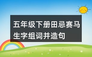 五年級(jí)下冊(cè)田忌賽馬生字組詞并造句