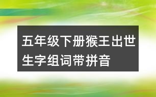 五年級(jí)下冊(cè)猴王出世生字組詞帶拼音