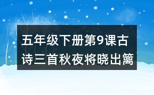 五年級(jí)下冊(cè)第9課古詩(shī)三首秋夜將曉出籬門(mén)迎涼有感課堂筆記之詩(shī)歌譯文