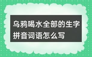 烏鴉喝水全部的生字拼音詞語怎么寫