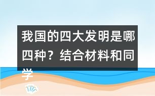 我國的四大發(fā)明是哪四種？結(jié)合材料和同學(xué)交流