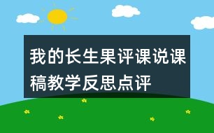 我的長(zhǎng)生果評(píng)課說(shuō)課稿教學(xué)反思點(diǎn)評(píng)