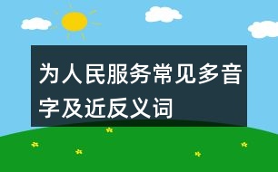 為人民服務常見多音字及近反義詞