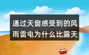 通過(guò)天窗感受到的風(fēng)雨雷電為什么比露天大十倍百倍？