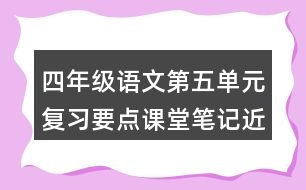 四年級語文第五單元復(fù)習要點課堂筆記近反義詞