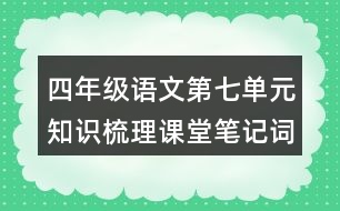 四年級語文第七單元知識梳理課堂筆記詞語搭配