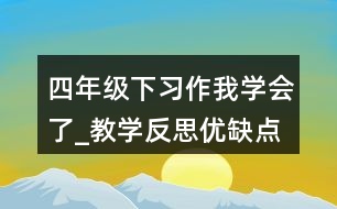 四年級(jí)下習(xí)作：我學(xué)會(huì)了_教學(xué)反思優(yōu)缺點(diǎn)