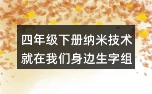 四年級(jí)下冊(cè)納米技術(shù)就在我們身邊生字組詞字詞解釋