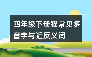 四年級(jí)下冊(cè)貓常見(jiàn)多音字與近反義詞