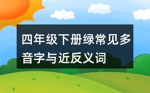 四年級(jí)下冊(cè)綠常見多音字與近反義詞