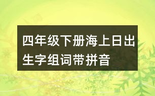 四年級(jí)下冊(cè)海上日出生字組詞帶拼音