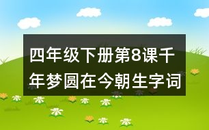 四年級下冊第8課千年夢圓在今朝生字詞