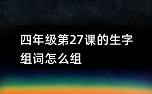 四年級(jí)第27課的生字組詞怎么組