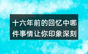 十六年前的回憶中哪件事情讓你印象深刻？