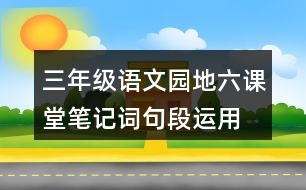 三年級(jí)語文園地六課堂筆記詞句段運(yùn)用